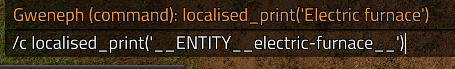 Image of the factorio console, where what's typed is /c localised_print('__ENTITY__electric-furnace__'), but the previous line says Gweneph (command): localised_print('Electric furnace')